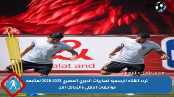 تردد القناة الرسمية لمباريات الدوري المصري 2025-2026 لمتابعة مواجهات الأهلي والزمالك الآن
